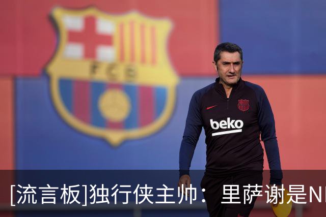 [流言板]独行侠主帅：里萨谢是NBA最快的球员之一，会对我们大有帮助
